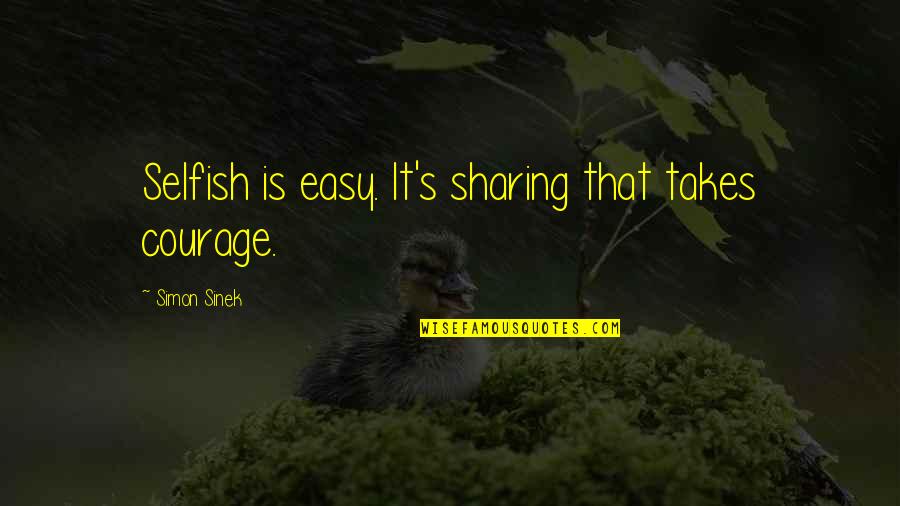 Chateaubriand Quotes By Simon Sinek: Selfish is easy. It's sharing that takes courage.