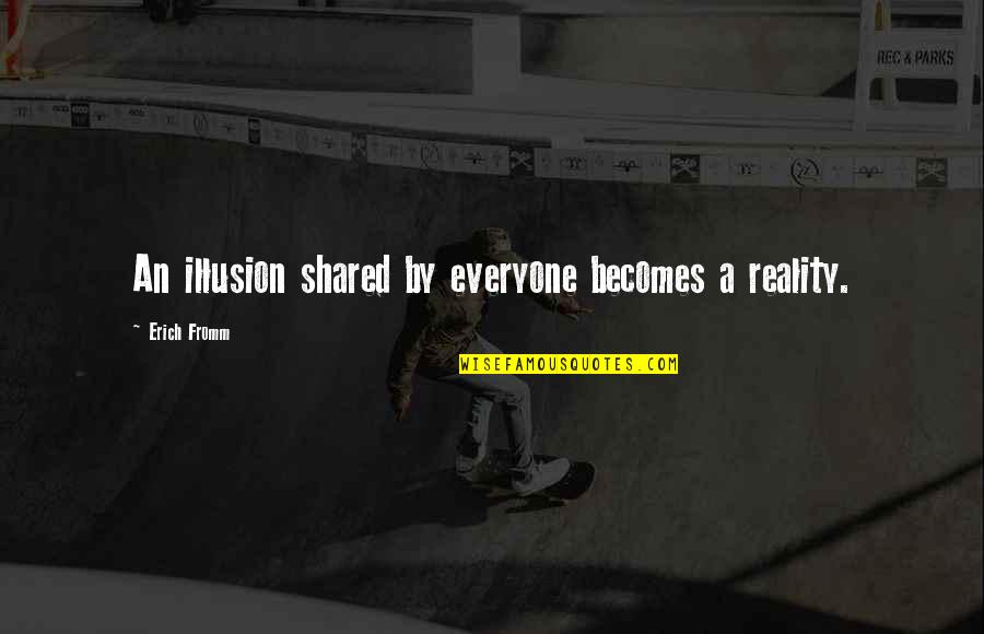 Chateen Quotes By Erich Fromm: An illusion shared by everyone becomes a reality. Chateen Quotes By Erich Fromm: An illusion shared by everyone becomes a reality.