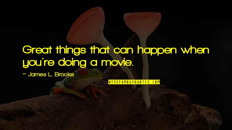 Chatelet Les Quotes By James L. Brooks: Great things that can happen when you're doing
