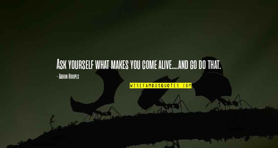 Chatham Bars Inn Quotes By Aaron Hoopes: Ask yourself what makes you come alive....and go