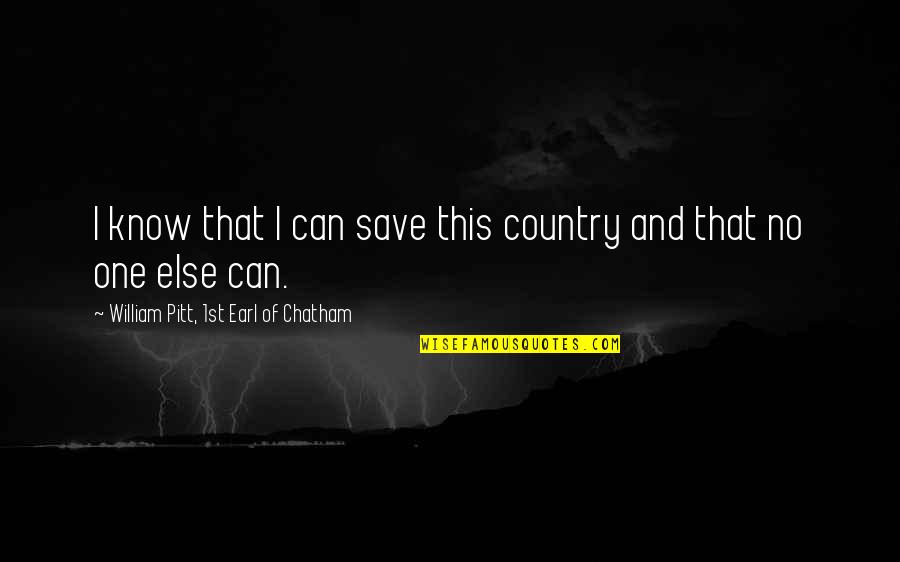 Chatham Quotes By William Pitt, 1st Earl Of Chatham: I know that I can save this country Chatham Quotes By William Pitt, 1st Earl Of Chatham: I know that I can save this country
