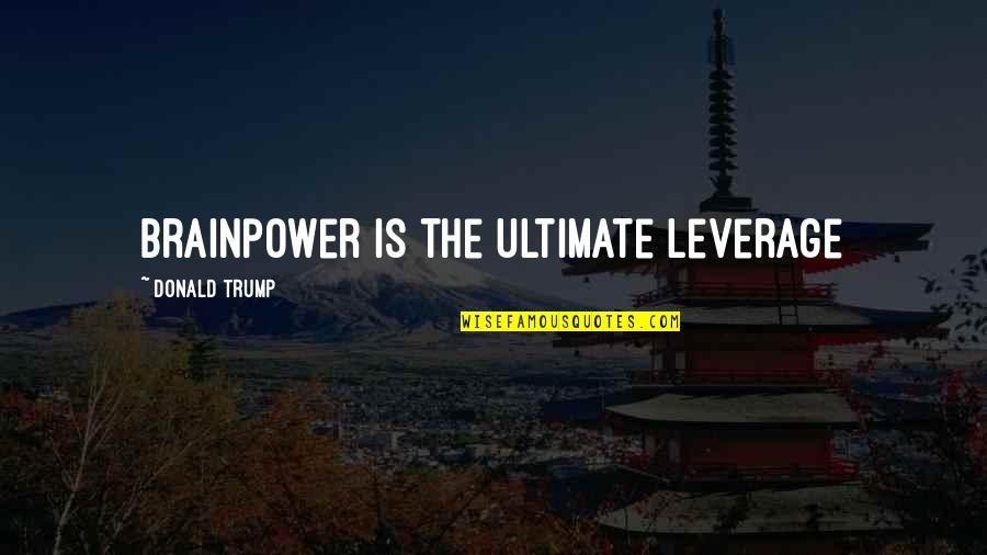 Chathuranga Ict Quotes By Donald Trump: Brainpower is the ultimate leverage Chathuranga Ict Quotes By Donald Trump: Brainpower is the ultimate leverage