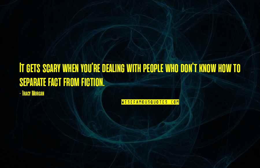 Chathuranga Kasthuriarachchi Quotes By Tracy Morgan: It gets scary when you're dealing with people