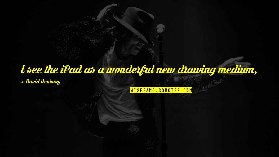 Chathurika Perera Quotes By David Hockney: I see the iPad as a wonderful new