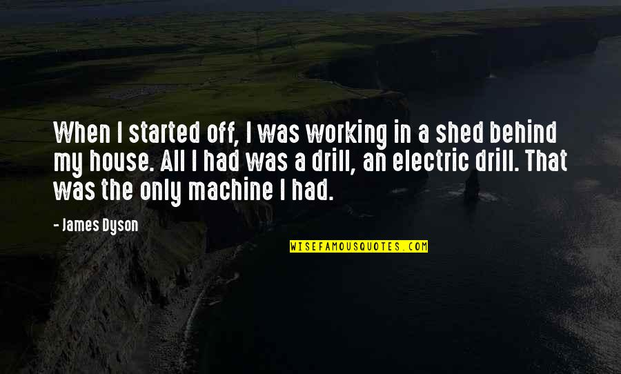 Chathurika Peris Quotes By James Dyson: When I started off, I was working in Chathurika Peris Quotes By James Dyson: When I started off, I was working in