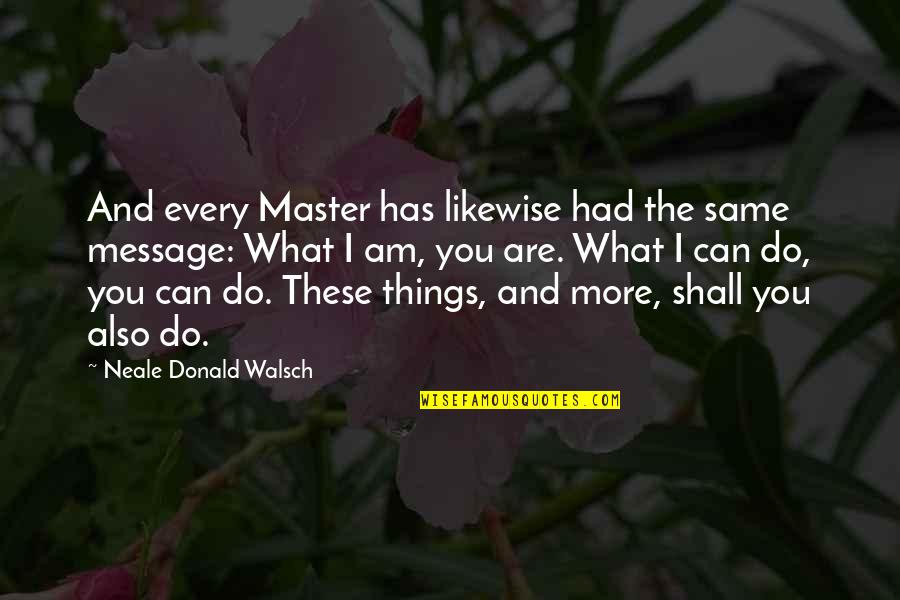 Chatkaew Englewood Quotes By Neale Donald Walsch: And every Master has likewise had the same Chatkaew Englewood Quotes By Neale Donald Walsch: And every Master has likewise had the same