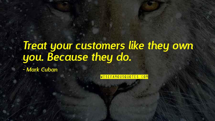 Chatkar Quotes By Mark Cuban: Treat your customers like they own you. Because