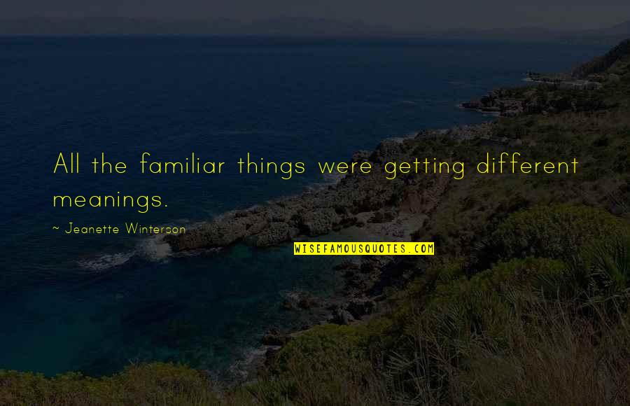 Chatkara Quotes By Jeanette Winterson: All the familiar things were getting different meanings.