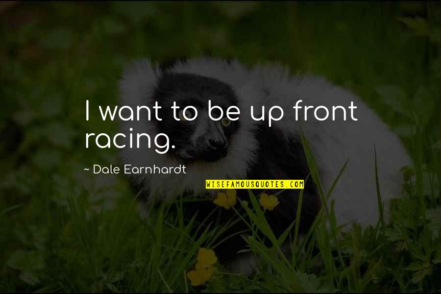 Chatrooms Quotes By Dale Earnhardt: I want to be up front racing.