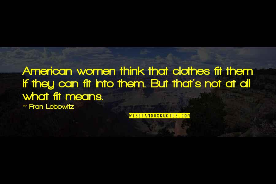 Chatrooms Quotes By Fran Lebowitz: American women think that clothes fit them if