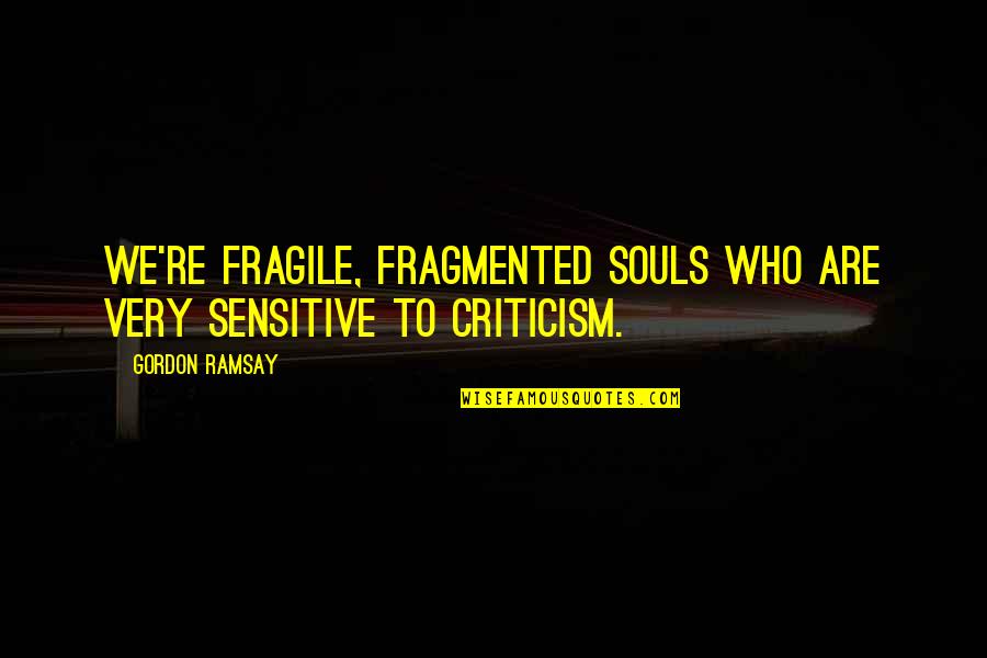 Chatrooms Quotes By Gordon Ramsay: We're fragile, fragmented souls who are very sensitive