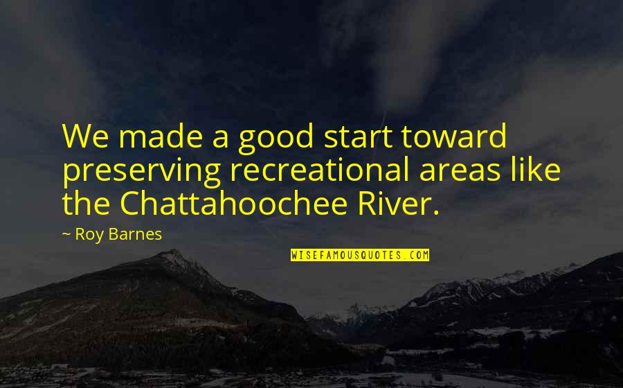 Chattahoochee Quotes By Roy Barnes: We made a good start toward preserving recreational