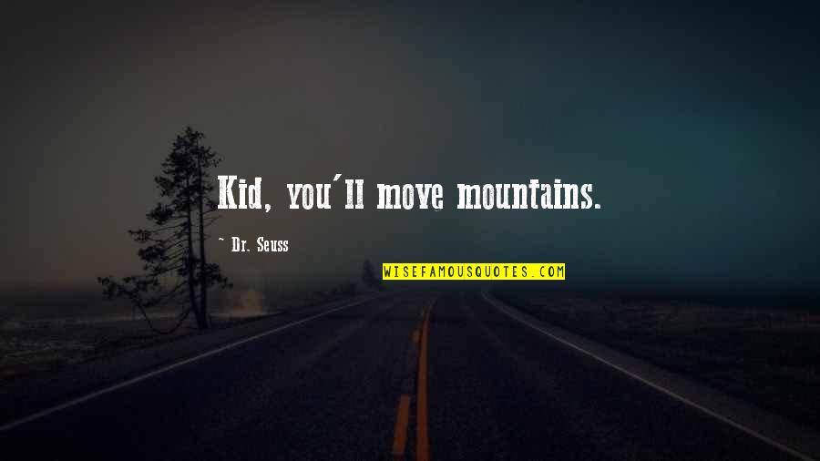 Chattam And Wells Quotes By Dr. Seuss: Kid, you'll move mountains. Chattam And Wells Quotes By Dr. Seuss: Kid, you'll move mountains.
