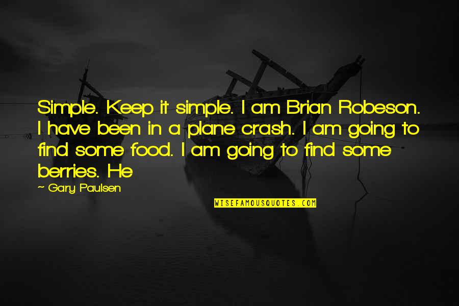 Chattam And Wells Quotes By Gary Paulsen: Simple. Keep it simple. I am Brian Robeson. Chattam And Wells Quotes By Gary Paulsen: Simple. Keep it simple. I am Brian Robeson.