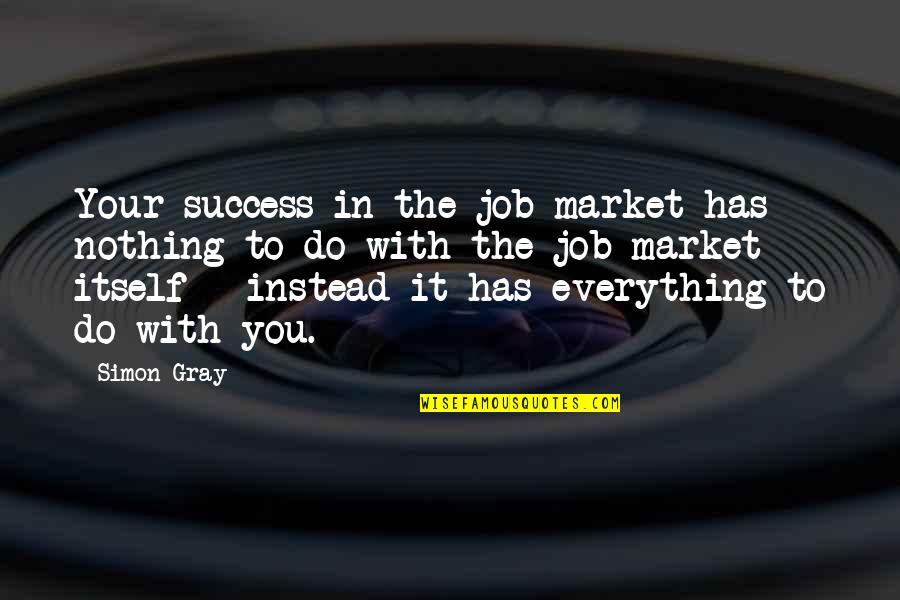 Chattam And Wells Quotes By Simon Gray: Your success in the job market has nothing Chattam And Wells Quotes By Simon Gray: Your success in the job market has nothing
