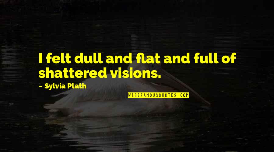 Chattarpur Pin Quotes By Sylvia Plath: I felt dull and flat and full of