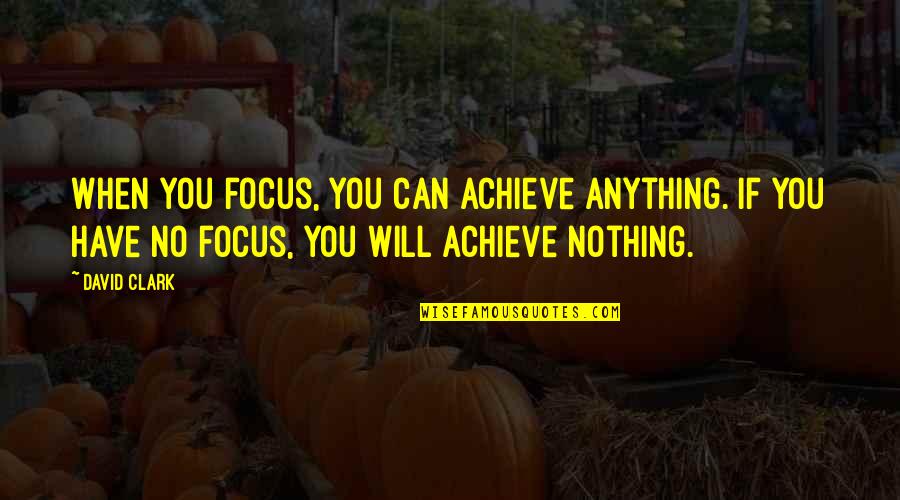 Chattel Quotes By David Clark: When you focus, you can achieve anything. If