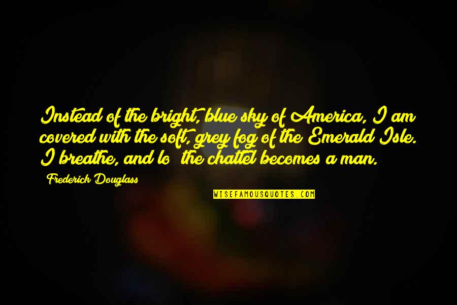 Chattel Quotes By Frederick Douglass: Instead of the bright, blue sky of America,