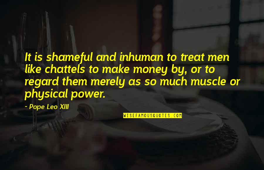 Chattels Quotes By Pope Leo XIII: It is shameful and inhuman to treat men