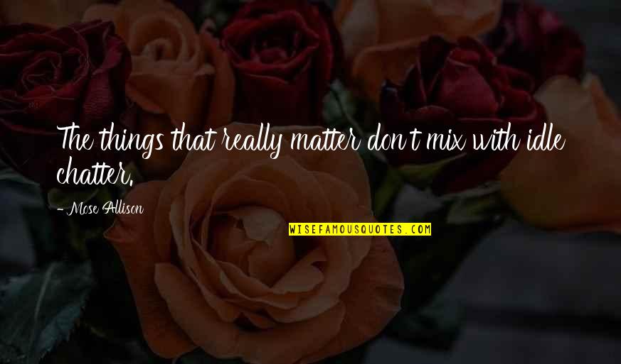Chatter Quotes By Mose Allison: The things that really matter don't mix with