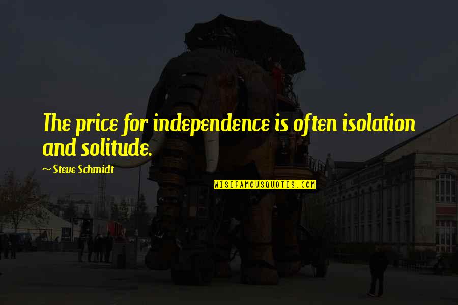 Chatterers Quotes By Steve Schmidt: The price for independence is often isolation and