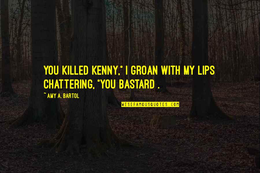 Chattering Quotes By Amy A. Bartol: You killed Kenny," I groan with my lips