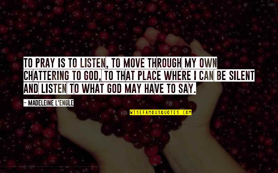 Chattering Quotes By Madeleine L'Engle: To pray is to listen, to move through