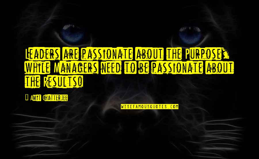 Chatterjee Quotes By Amit Chatterjee: Leaders are passionate about the Purpose, while Managers