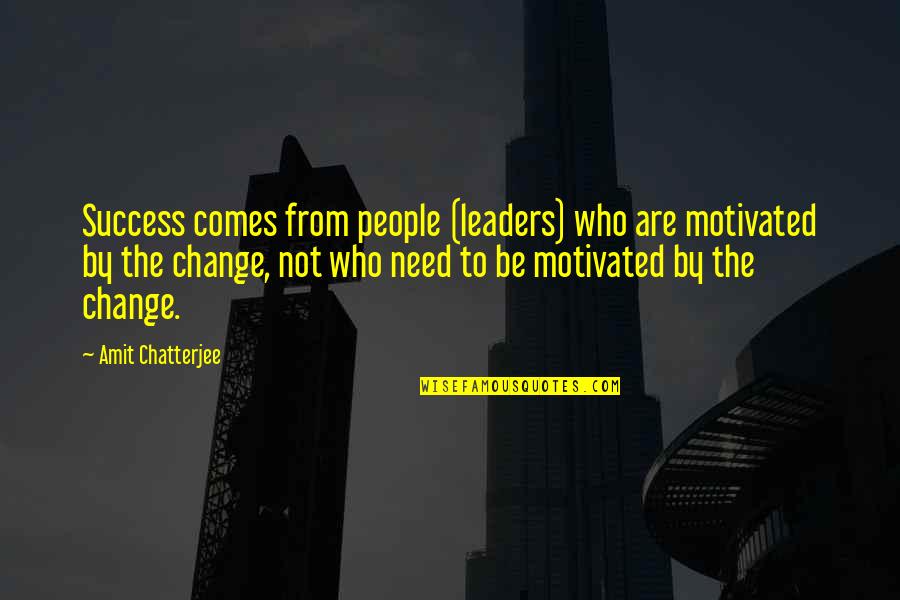 Chatterjee Quotes By Amit Chatterjee: Success comes from people (leaders) who are motivated