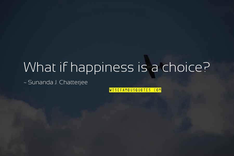 Chatterjee Quotes By Sunanda J. Chatterjee: What if happiness is a choice?