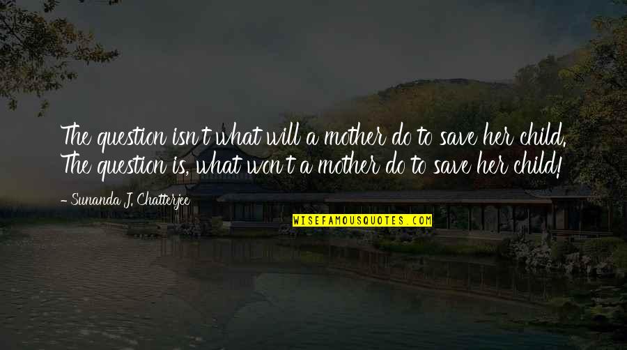 Chatterjee Quotes By Sunanda J. Chatterjee: The question isn't what will a mother do