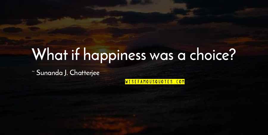 Chatterjee Quotes By Sunanda J. Chatterjee: What if happiness was a choice?