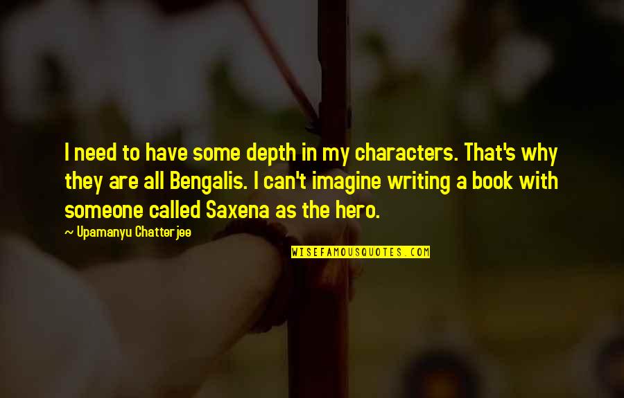 Chatterjee Quotes By Upamanyu Chatterjee: I need to have some depth in my