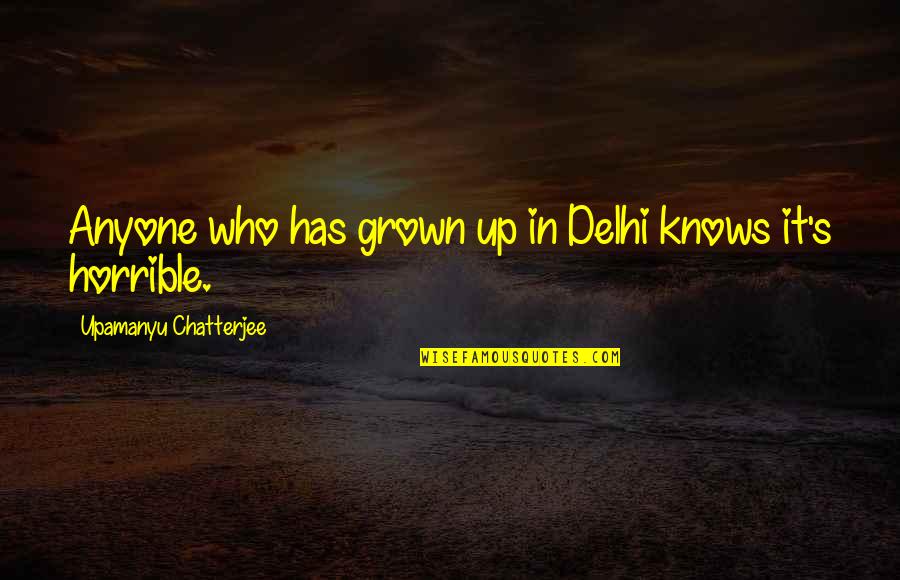 Chatterjee Quotes By Upamanyu Chatterjee: Anyone who has grown up in Delhi knows