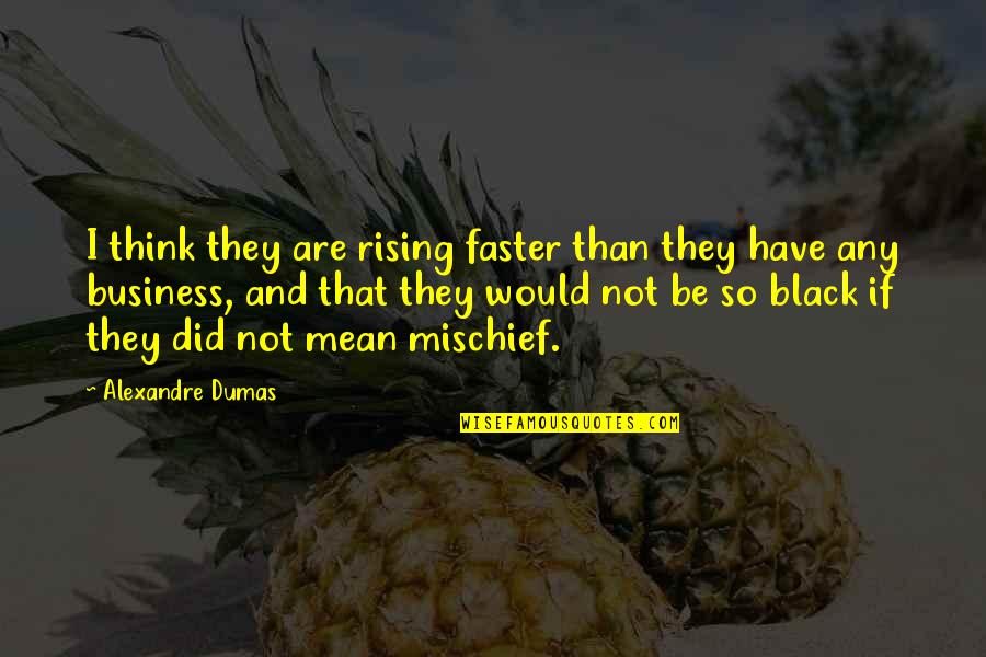 Chatterji Enid Quotes By Alexandre Dumas: I think they are rising faster than they