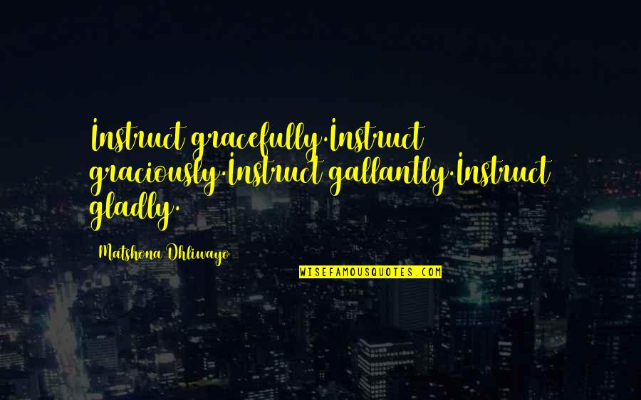 Chatterleys Torrington Quotes By Matshona Dhliwayo: Instruct gracefully.Instruct graciously.Instruct gallantly.Instruct gladly. Chatterleys Torrington Quotes By Matshona Dhliwayo: Instruct gracefully.Instruct graciously.Instruct gallantly.Instruct gladly.
