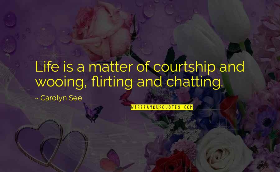 Chatting Quotes By Carolyn See: Life is a matter of courtship and wooing,