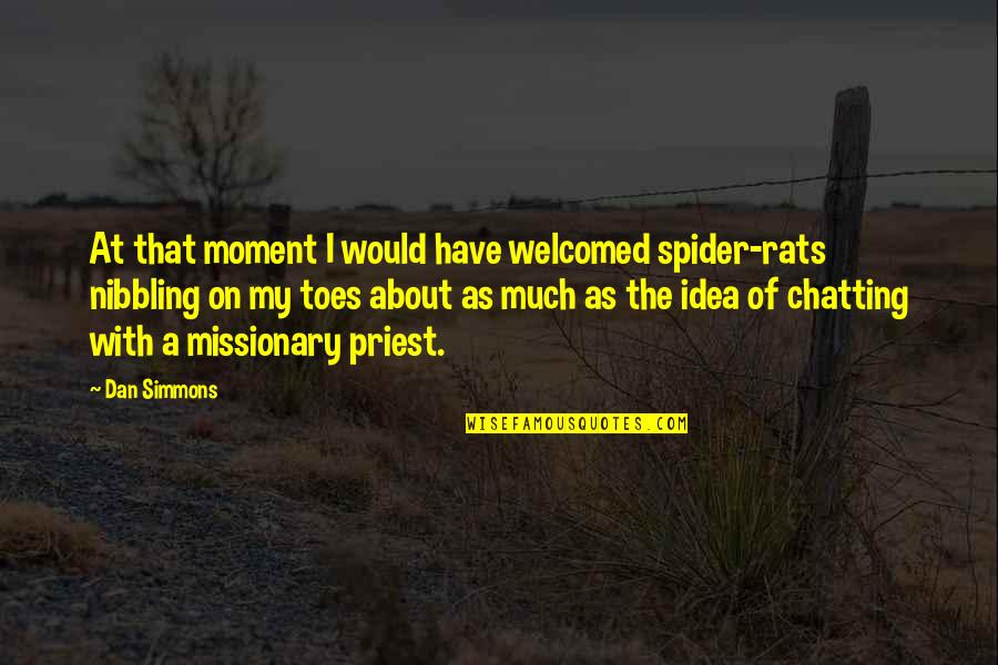 Chatting Quotes By Dan Simmons: At that moment I would have welcomed spider-rats Chatting Quotes By Dan Simmons: At that moment I would have welcomed spider-rats