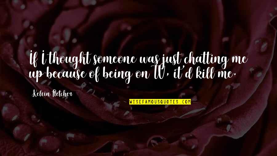 Chatting Quotes By Kelvin Fletcher: If I thought someone was just chatting me Chatting Quotes By Kelvin Fletcher: If I thought someone was just chatting me