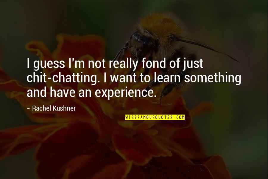 Chatting Quotes By Rachel Kushner: I guess I'm not really fond of just Chatting Quotes By Rachel Kushner: I guess I'm not really fond of just