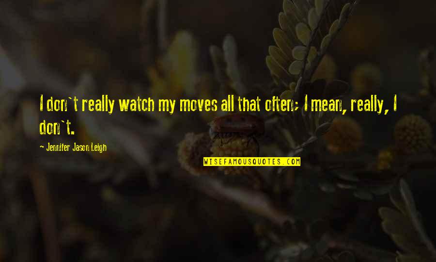 Chatting With Girls Quotes By Jennifer Jason Leigh: I don't really watch my moves all that