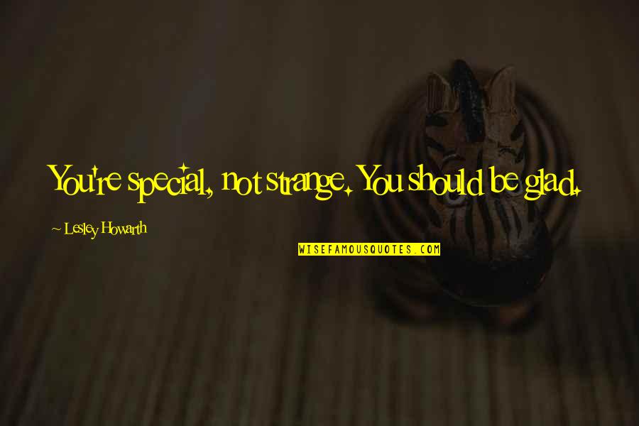 Chattopadhyaya Quotes By Lesley Howarth: You're special, not strange. You should be glad.