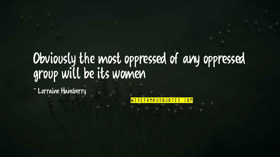 Chatukar Quotes By Lorraine Hansberry: Obviously the most oppressed of any oppressed group Chatukar Quotes By Lorraine Hansberry: Obviously the most oppressed of any oppressed group