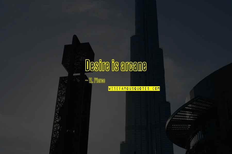 Chatwal Gautam Quotes By M. Pierce: Desire is arcane Chatwal Gautam Quotes By M. Pierce: Desire is arcane