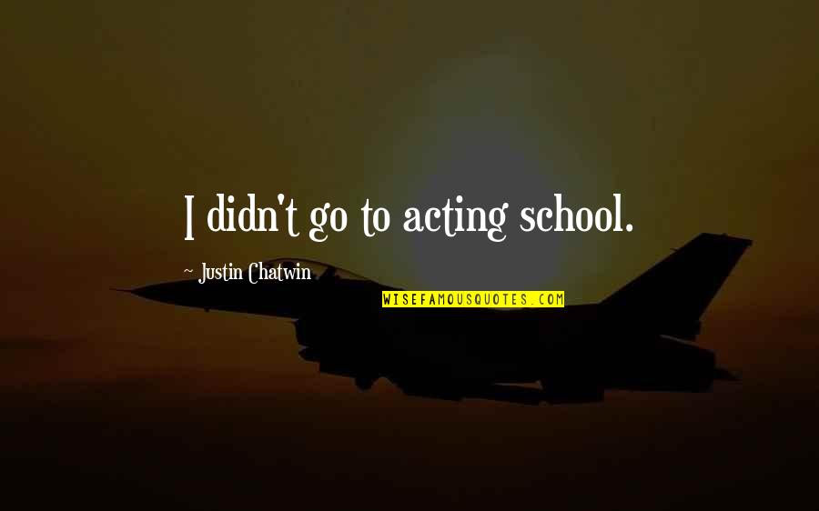 Chatwin Best Quotes By Justin Chatwin: I didn't go to acting school. Chatwin Best Quotes By Justin Chatwin: I didn't go to acting school.