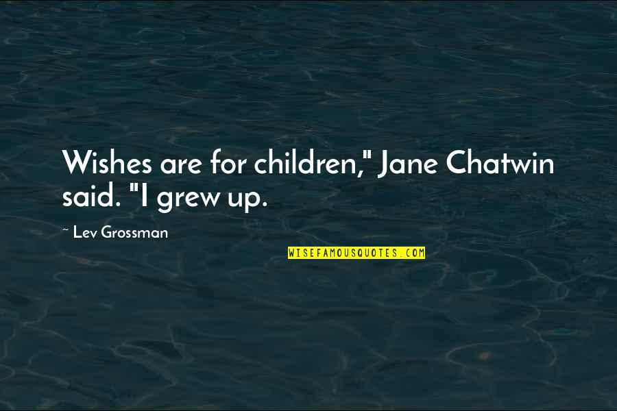 Chatwin Best Quotes By Lev Grossman: Wishes are for children," Jane Chatwin said. "I Chatwin Best Quotes By Lev Grossman: Wishes are for children," Jane Chatwin said. "I
