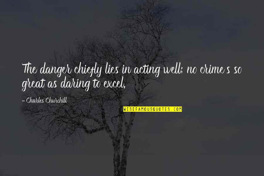 Chatwins Family Quotes By Charles Churchill: The danger chiefly lies in acting well; no Chatwins Family Quotes By Charles Churchill: The danger chiefly lies in acting well; no
