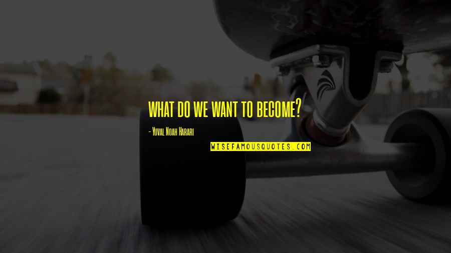 Chatwins Net Quotes By Yuval Noah Harari: what do we want to become? Chatwins Net Quotes By Yuval Noah Harari: what do we want to become?