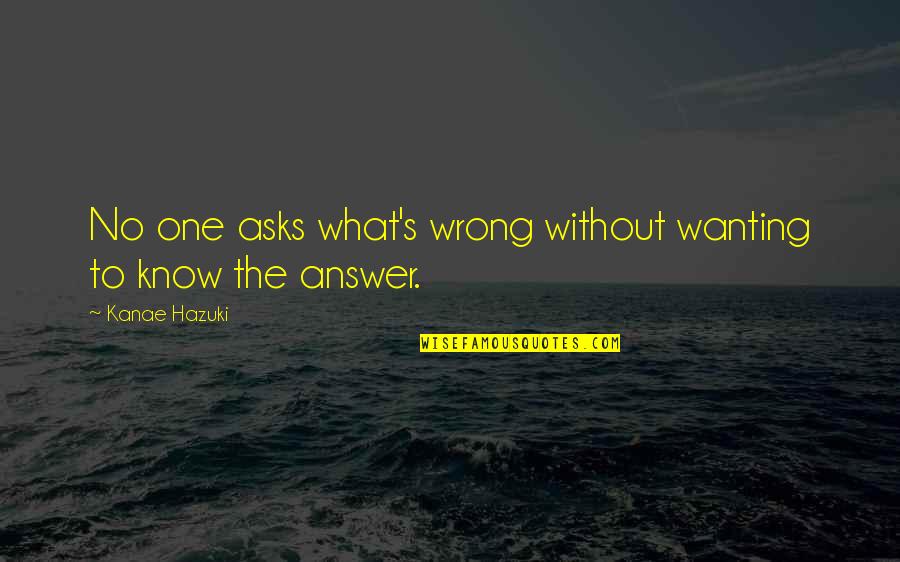 Chau Quotes By Kanae Hazuki: No one asks what's wrong without wanting to Chau Quotes By Kanae Hazuki: No one asks what's wrong without wanting to