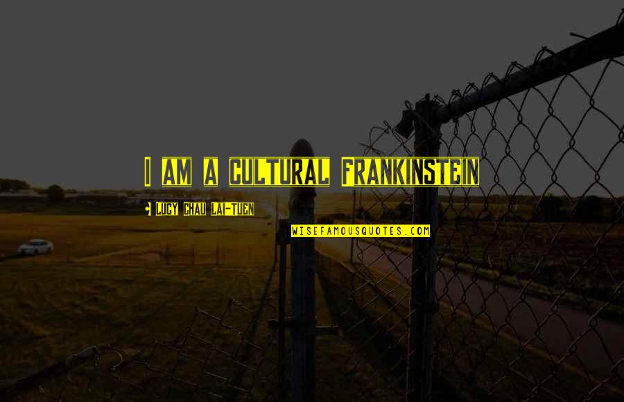 Chau Quotes By Lucy Chau Lai-Tuen: I am a cultural Frankinstein